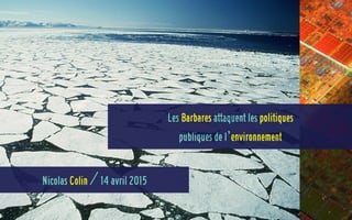 Nicolas Colin / 14 avril 2015
Les Barbares attaquent les politiques 
publiques de l’environnement
 