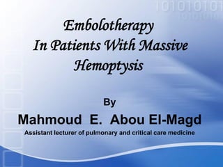 Embolotherapy
In Patients With Massive
Hemoptysis
By
Mahmoud E. Abou El-Magd
Assistant lecturer of pulmonary and critical care medicine
 
