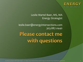 Leslie Martel Baer, MS, MA
Energy Strategist
leslie.baer@energyintersections.com
303.887.0440
15 January 2015 152015 PRO Green Expo | L. M. Baer | How Thermal Renewable Energy Can Benefit Your Greenhouse Operations
 