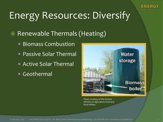 Energy Resources: Diversify
 Renewable Thermals (Heating)
 Biomass Combustion
 Passive Solar Thermal
 Active Solar Thermal
 Geothermal
15 January 2015 2015 PRO Green Expo | L. M. Baer | How Thermal Renewable Energy Can Benefit Your Greenhouse Operations 7
Photo courtesy of the Ontario
Ministry of Agriculture Food and
Rural Affairs.
 