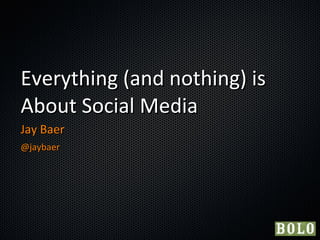 Everything (and nothing) is About Social Media ,[object Object],[object Object]