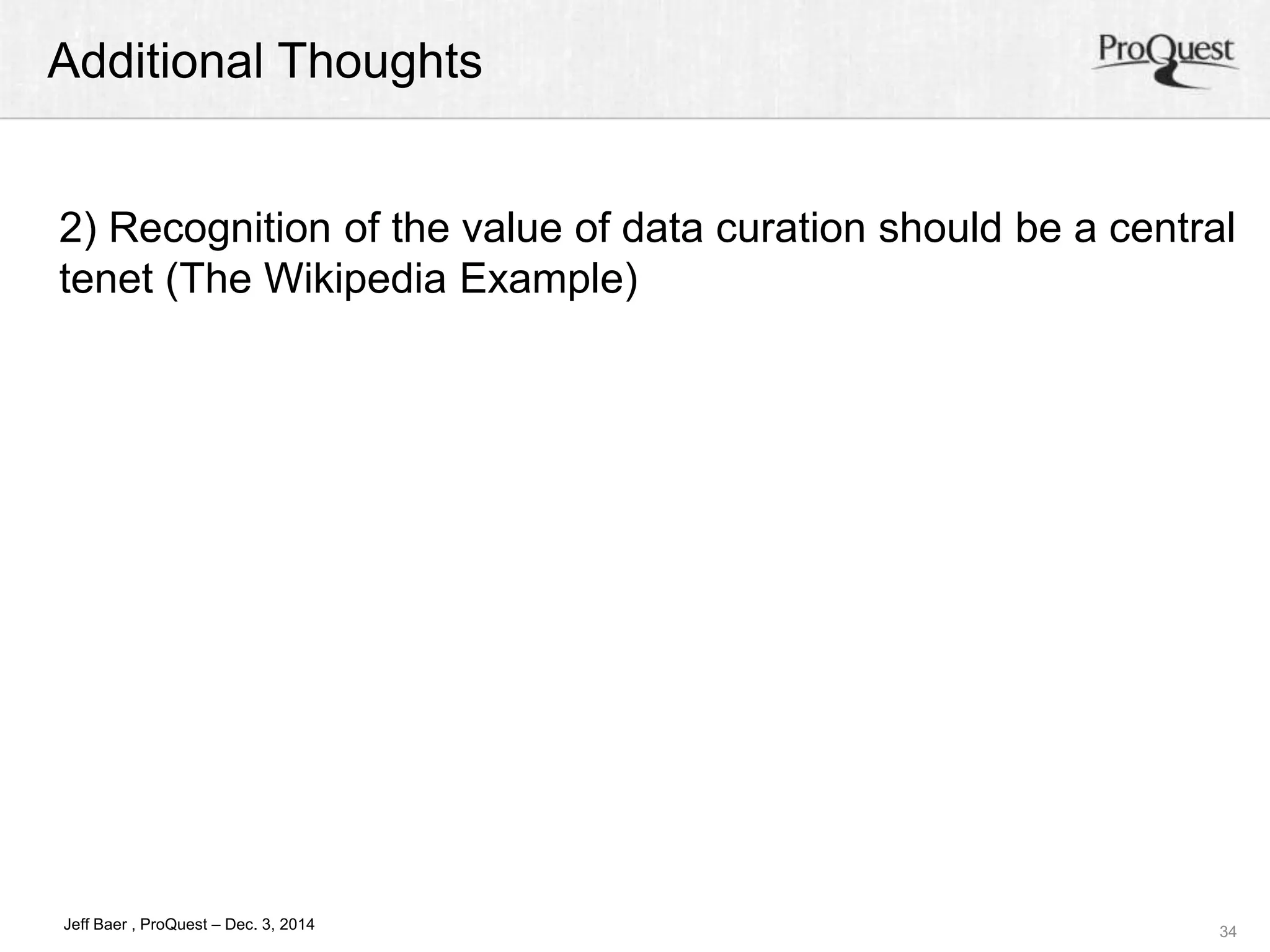 Additional Thoughts 
2) Recognition of the value of data curation should be a central 
tenet (The Wikipedia Example) 
34 
Jeff Baer , ProQuest – Dec. 3, 2014 
 