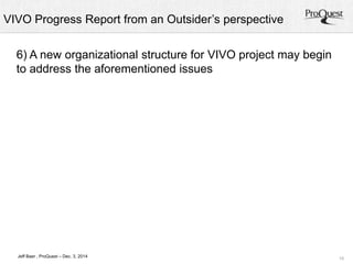 VIVO Progress Report from an Outsider’s perspective 
15 
6) A new organizational structure for VIVO project may begin 
to address the aforementioned issues 
Jeff Baer , ProQuest – Dec. 3, 2014 
 