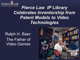 Pierce Law  IP Library Celebrates Inventorship from Patent Models to Video Technologies Ralph H. Baer: The Father of Video Games 