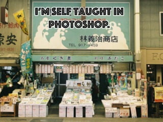 I’m self taught in
Photoshop.
h"ps://ﬂic.kr/p/p6SAwg	
  
 