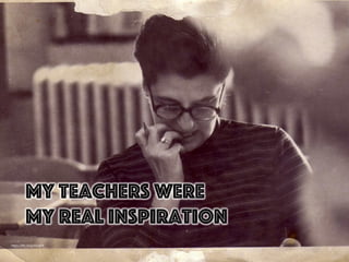 h"ps://ﬂic.kr/p/45obrR	
  
My teachers were
My real inspiration
 