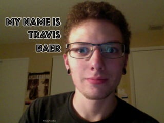 My name is
Travis
Baer
Photo	
  by	
  Travis	
  Baer	
  
 