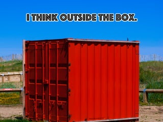 I think outside the box.
h"ps://ﬂic.kr/p/cvPr1U	
  
 
