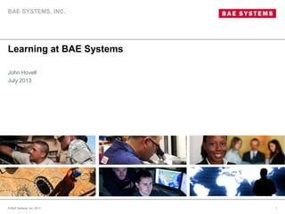 Learning at BAE Systems
© BAE Systems, Inc. 2012 1
John Hovell
July 2013
BAE SYSTEMS, INC.
 