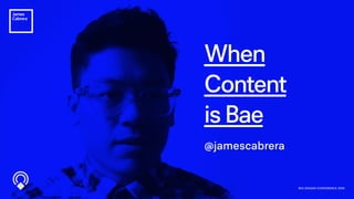 When
Content
is Bae
BIG DESIGN CONFERENCE 2016
@jamescabrera
 