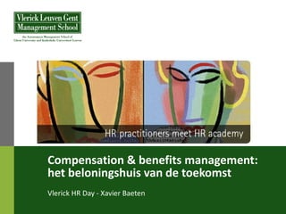 Compensation & benefits management:
het beloningshuis van de toekomst
Vlerick HR Day - Xavier Baeten
 