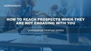 HOW TO REACH PROSPECTS WHEN THEY
ARE NOT ENGAGING WITH YOU
DEMANDBASE WEBINAR SERIES
 