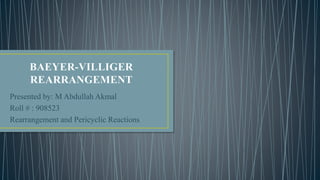 Presented by: M Abdullah Akmal
Roll # : 908523
Rearrangement and Pericyclic Reactions
 