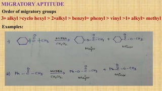 MIGRATORY APTITUDE
Order of migratory groups
3∘ alkyl >cyclo hexyl > 2∘alkyl > benzyl= phenyl > vinyl >1∘ alkyl> methyl
Examples:
 