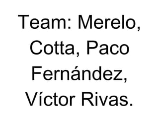 Team: Merelo,
 Cotta, Paco
 Fernández,
 Víctor Rivas.
 