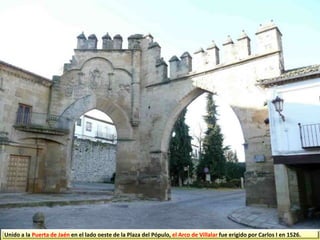 Unido a la Puerta de Jaén en el lado oeste de la Plaza del Pópulo, el Arco de Villalar fue erigido por Carlos I en 1526.
 