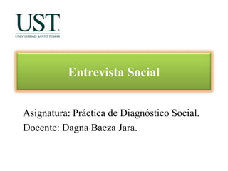 Entrevista Social
Asignatura: Práctica de Diagnóstico Social.
Docente: Dagna Baeza Jara.

 