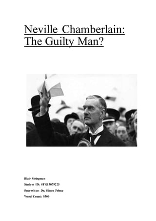 Neville Chamberlain:
The Guilty Man?
Blair Stringman
Student ID: STR13079225
Supervisor: Dr. Simon Prince
Word Count: 9300
 
