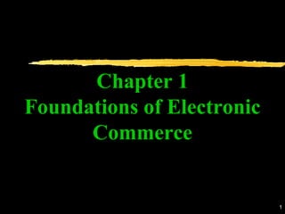 1
Chapter 1
Foundations of Electronic
Commerce
 