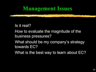 30
Is it real?
How to evaluate the magnitude of the
business pressures?
What should be my company’s strategy
towards EC?
What is the best way to learn about EC?
Management Issues
 