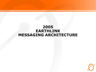1
2005
EARTHLINK
MESSAGING ARCHITECTURE
 