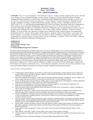 Ruth-Rohini Chawla
Phone: 732-997-8861
Email: rohini3331@gmail.com
SUMMARY: I have 18+ years of experience in the Health care Industry . Positions and roles ranged from Op erations, Revenue
Cycle Manager, Accounts Receivable Manager, Assistant Business Manager, Sr. Provider Relations/Consultant, Sr. Program
Management Education Specialist, Customer Service Manager Operations and Medical Office Billing Manager, Trained staff
for Inp atient and outp atient billing and guidelines, Project Manager, Program M anagement, Workman’s Comp
Manager, Compliance Committee Coordinator and FinancialCounselor. I also have extensive knowledge of HIPAA, HCFA,
OSHA, ICD9, I C D - 1 0 , andCMSpolicy procedureguidelines, CPT, HCPCS and Medical Terminology; PQRS, RAF, Meaningful use
for best practices. I have successfully Managed large staffs and M anaged up to 30+ Physician practice, also assisted in
Physician Credentialing, Managed Care Contracting and Recruiting. Training Physicians & employees/staff on various s o f t w ar e
programs and new technologies for practice enhancement, such as, Relay Health, Nextgen, SharePoint, McKesson, Medical
Manager, Lytec and Mosiaq. Also experience in multiple areas as, Healthcare benefits, employee relations, and organizational
development, Interview and hire staff as needed. Human Resources. Remotely handle and troubleshoot issues arising from
provider practices. As consultant, provided practice assessment to identify performance improvement opportunities and
recommendations. Software Trainer of various software and new technologies. CCD editor. NCD, LCD reviewer. Preparing
Budgets and review Physician Fee Schedules and Patient rosters.
EXPERIENCE:
7/27/15-Present
ProCure Proton Therapy Center
Somerset, NJ
Sr. Financial/Billing ManagementCoordinator
The Patient Financial Management/Coordinators/Supervisors are part of a multidisciplinary team, in charge with the responsibility of
providing accurate and professional financial clearance to patients seeking Radiation Oncology Services or Proton Services at Princeton
Procure Proton Therapy Cancer Center. The PFCs are responsiblefor the analysis, validation and regulatory and compliance activities
associated with thefinancial clearance process. ThePFCs mitigate thefinancial risk to Procure by performing an accurate financial
clearance review along with a comprehensive analysis of patient and payer specific benefits and patient liability. Coordination and
communication with the patient, clinical teams including physicians, nurses, social workers pharmacists and Managed care Payers.
Provide education to staff and physician concerning compliant and comprehensive billing charge capture. Performs daily review of
charge export to billing service. Performs audit and adjudication of charges and responds to ProCure’s billing agency assigned edits.
Provide analysis and responseto performance reports. Assist in financial arrangements and advise self-pay patients on alternative ways
to meet their financial obligation, including but not limited to financial hardship screening and payment plans.
Essential Duties & Responsibilities:
 Communication with theclinicians occurs daily to confirm some visit requirements; on-going financial review /analysis for
accurate billing. Review and analyze patients’ eligibility, benefit changes and financial status. Review contracts and obtain
clarification from Managed Care payers
 Process New Referrals for Evaluation / Analyzebenefit ,Insurance Verification/Clinical Coordination: Analyze, organize, and
utilize complex data and rules related to contracting and patient benefits to provide financial clearance
 Review all charges prior to export to ProCure’s billing agency to ensure completeness of demographics, insurance information
compliant and comprehensive charge capturewith supportingdocumentation
 Work with Payers, Managed Care Contracting, Pharmacy assistance programs in the development of agreements for
International, self-funded patients and patients with limited benefits;
 Work with clinical staff to obtain additional clinical information for benefit review in particular as it relates to Appeals and
clinical trials and off label drug use
 Share financial screen daily / weekly with the clinical teams at each of their respective meetings; notify the patient if not
financially approved for evaluation at Procure and redirect these patients to the insurance payer’s case manager
 Interact with Radiation Oncology Clinical teams (Medical Oncologists, RN Coordinators and Therapists and Administration)
to obtain treatment plans, discharge planning, concurrent and retrospectivereview and patient demographics to begin
insurance verification process
 Interview patients to obtain required information to begin verification; financial clearance, providing key information and data
regarding benefits, support and patient financial liability; preparefinancial packets based on each individual benefits, patient
financial interview, and calculated estimated expenses based on patient benefits
 Explain billing to patients according to Procure credit and collection policies; evaluate patient requests for financial assistance;
Seek clinical assistance as needed; refer patients to theManufacturer Drug program and Pharmacy Assistanceprograms as
needed for medications.
 Responsible for review and appeals of claims as they relate to all professionaland technical radiation therapy services
performed
 Share financial screen daily / weekly with the clinical teams at each of their respective meetings
 Notify thepatient if not financially approved for evaluation at Procure and redirect these patients to theinsurance payer’s case
manager.
 Responsible for daily monitoring and charging of Physician Quality Reporting Initiatives (PQRI)
 