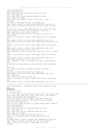 AISWEB - BOLETIM PERSONALIZADO - 17/05/2014 às 12:02:33 UTC - Total de Páginas: 45
página 11 de 45 :: IP 177.81.250.210
2-FL200 MAX EM ENACT)
SBNF: UW24 BROCK DCT
SBNF: CURSE UM792 PNG DCT(RMK:DEP ENTRE 0030/1040)
SBFL: UW24 BROCK DCT
SBFL: CURSE UM792 PNG DCT(RMK:DEP ENTRE 0030/1040)
SBCT: DORMI UL310 ORANA
SBAR: USAMO UZ14 GAXUB DCT POSMU UZ36 SVD UZ17 ( RMK: 1-
UTILIZAR
SID IVRAG 1A TRNS VUMEV EM CASO DE ATIVACAO DAS
AREAS SBR421, SBR431 OU SBR434 PARA INTERCEPTAR A AWY UZ14)
SBMO: USAMO UZ14 GAXUB DCT POSMU UZ36 SVD UZ17 ORAGO DCT (RMK:
1-
UTILIZAR SID IVRAG 1A TRNS VUMEV EM CASO DE ATIVACAO DAS AREAS
SBR421, SBR431 OU SBR434 PARA INTERCEPTAR A AWY UZ14)
SBRF: UBRIR W45 BHZ DCT CNF W1 YLH G677
SBRF: USAMO UZ14 SILUB DCT DEPOT UW13 MUDOL UZ30 KOVRI DCT
0853S03546W
( RMK: 1- UTILIZAR SID IVRAG 1A TRNS VUMEV EM CASO DE ATIVACAO
DAS
AREAS SBR421, SBR431 OU SBR434 PARA INTERCEPTAR A AWY UZ14)
SBJP:USAMO UZ14 SILUB DCT DEPOT UW13 MUDOL UZ30 AVILA UW10 ZIPAR
DCT
( RMK: 1- UTILIZAR SID IVRAG 1A TRNS VUMEV EM CASO DE ATIVACAO
DAS
AREAS SBR421, SBR431 OU SBR434 PARA INTERCEPTAR A AWY UZ14)
SBNT: UBRIR W45 BHZ DCT CNF W1 YLH G677
SBNT: USAMO UZ14 SILUB DCT DEPOT UW13 MUDOL UZ30 AVILA DCT ILNOT
UZ10
( RMK: 1- UTILIZAR SID IVRAG 1A TRNS VUMEV EM CASO DE ATIVACAO
DAS
AREAS SBR421, SBR431 OU SBR434 PARA INTERCEPTAR A AWY UZ14)
SBSV: UBRIR W45 BHZ DCT CNF W1 YLH G677
SBSV: USAMO UZ14 ( RMK: 1- UTILIZAR SID IVRAG 1A TRNS VUMEV EM
CASO
DE ATIVACAO DAS AREAS SBR421, SBR431 OU SBR434 PARA INTERCEPTAR
A
AWY UZ14)
SBIL: USAMO UZ14 GAXUB DCT POSMU UZ36 MARSU DCT( RMK: 1-
UTILIZAR
SID IVRAG 1A TRNS VUMEV EM CASO DE ATIVACAO DAS
AREAS SBR421, SBR431 OU SBR434 PARA INTERCEPTAR A AWY UZ14)
SBPS: UBRIR W45
SBPS: USAMO UZ14 GAXUB DCT POSMU UZ16
( RMK: 1- UTILIZAR SID IVRAG 1A TRNS VUMEV EM CASO DE ATIVACAO
DAS
AREAS SBR421, SBR431 OU SBR434 PARA INTERCEPTAR A AWY UZ14)
SAO PAULO/GUARULHOS - GOVERNADOR ANDRE FRANCO MONTORO,SP (SBGR)
AGA
Z0308/2014
B) 07/05/14 03:00
C) 18/05/14 23:59
E) AD - ACFT TKOF DE SBGR COM DEST A SBJV, SBCY, SBSR, SBNF, SBFL,
SBCT, SBAR, SBMO, SBRF, SBJP, SBNT, SBSV, SBIL E SBPS DEVERAO
SEGUIR PELA SEGUINTE RTE PREFERENCIAL:
SBJV: UW24 CLARO DCT CTB DCT (RMK: A NAVEGACAO DEVERA SER
AJUSTADA DE FORMA A CRUZAR A PSN CLARO NO FL200 OU ABAIXO)
SBCY: SCB UM782 ILNIM DCT
SBSR: SCB UZ21 SAVMO UZ5 ENACT DCT (RMK:1-ESPACO AEREO SUPERIOR,
2-FL200 MAX EM ENACT)
SBNF: UW24 BROCK DCT
SBNF: CURSE UM792 PNG DCT (RMK:DEP ENTRE 0030/1040)
SBFL: UW24 BROCK DCT
SBFL: CURSE UM792 PNG DCT (RMK:DEP ENTRE 0030/1040)
SBCT: DORMI UL310 ORANA
SBAR: USAMO UZ14 GAXUB DCT POSMU UZ36 SVD UZ17
( RMK: 1- UTILIZAR SID IVRAG 1A TRNS VUMEV EM CASO DE
ATIVACAO
DAS AREAS SBR421, SBR431 OU SBR434 PARA INTERCEPTAR A AWY UZ14)
SBMO: USAMO UZ14 GAXUB DCT POSMU UZ36 SVD UZ17 ORAGO DCT
(RMK: 1- UTILIZAR SID IVRAG 1A TRNS VUMEV EM CASO DE
ATIVACAO
 