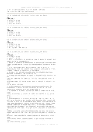 AISWEB - BOLETIM PERSONALIZADO - 17/05/2014 às 12:02:33 UTC - Total de Páginas: 45
página 39 de 45 :: IP 177.81.250.210
E) AIS HR SER MODIFICADO PARA APR 04/05 1507/0200
APR 05/06 TIL JUN 01/02 0900/0200))
RIO DE JANEIRO/GALEAO-ANTONIO CARLOS JOBIM,RJ (SBGL)
AGA
D1565/2014
B) 23/05/14 18:00
C) 23/05/14 20:00
E) PAPI RWY 15 U/S)
RIO DE JANEIRO/GALEAO-ANTONIO CARLOS JOBIM,RJ (SBGL)
AGA
D1564/2014
B) 23/05/14 16:00
C) 23/05/14 18:00
E) PAPI RWY 33 U/S)
RIO DE JANEIRO/GALEAO-ANTONIO CARLOS JOBIM,RJ (SBGL)
AGA
D1527/2014
B) 20/05/14 11:00
C) 20/05/14 20:00
E) ALS (ALSF-1) RWY 15 U/S)
RIO DE JANEIRO/GALEAO-ANTONIO CARLOS JOBIM,RJ (SBGL)
AGA
D1435/2014
B) 14/06/14 00:00
C) 14/07/14 23:59
E) AD - AP COORDENADO EM FUNCAO DA COPA DO MUNDO DE FUTEBOL FIFA
BRASIL 2014, EM CONSEQUENCIA:
1) TODOS OS USUARIOS E PRESTADORES DE SERVICO DE NAVEGACAO AEREA
(PSNA) DEVERAO ESTAR CIENTES DOS PROCEDIMENTOS DESCRITOS NA AIC
N08/14
2) SEJA CONSIDERADO ESTE AD COORDENADO COMO DE NIVEL B,
NECESSITANDO SLOT ATC SOMENTE PARA REALIZAR OPERACOES DE POUSO,
FICANDO LIBERADO AS OPERACOES DE DECOLAGEM
3) OS SLOTS ATC DE OPORTUNIDADE SERAO AUTORIZADOS PELO CGNA
MEDIANTE COORDENACAO COM OS ORGAOS ATC
4) DEVERAO SER DECLARADOS NO CAMPO 16 DURACAO TOTAL PREVISTA DO
VOO
(EET) DO PLANO DE VOO COMPLETO (PVC) OU SIMPLIFICADO (PVS), O
TEMPO
NECESSARIO PARA QUE SEJAM RESPEITADOS O PERIODO DE VIGENCIA DO
SLOT
ATC DE POUSO ALOCADO;
5) OS PROCEDIMENTOS NECESSARIOS PARA DESLOCAMENTO ENTRE AD
COORDENADOS DE NIVEL B ESTAO DESCRITOS NO ITEM 5.3 E SEUS
RESPECTIVOS EXEMPLOS DE 1 A 8 DA AIC N08/14
6) O SISTEMA DE ALOCACAO DE SLOT DA CENTRAL INTEGRADA DE SLOT
(CIS)
FICARA DISPONIVEL AO USUARIO A PARTIR DA 0300UTC DO DIA 14 DE
MAIO
DE 2014
7) EM COMPLEMENTO AO DISPOSTO NO ITEM 4.6 DA AIC N08/14 E AIC
A05/14, AS AERONAVES QUE NECESSITAREM PERMUTAR SUAS MATRICULAS
ALOCADAS NO SLOT ATC DE DECOLAGEM E/OU POUSO, QUE POR MOTIVO DE
PANE IDENTIFICADAS NO PERIODO DE ATIVACAO DO FPL E DESSA FORMA
FICAREM IMPEDIDAS DE SEREM UTILIZADAS, OS USUARIOS DEVERAO
COMUNICAR IMEDIATAMENTE, POR TELEFONE, AO OPERADOR DA CENTRAL
INTEGRADA DE SLOT (CIS), PARA QUE SEJAM ALTERADAS AS MATRICULAS
NO
SISTEMA E SOMENTE APOS ESTE PROCEDIMENTO, OS USUARIOS DEVERAO
ENTRAR EM CONTATO COM A SALA AIS QUE FOI APRESENTADO O PLANO DE
VOO
ORIGINAL, PARA APRESENTAR A MENSAGEM ATS DE MODIFICACAO (CHG),
ESSE
PROCEDIMENTO DEVERA OCORRER DENTRO DO PERIODO DE VIGENCIA DO
SLOT
ATC ANTERIORMENTE ALOCADO
 