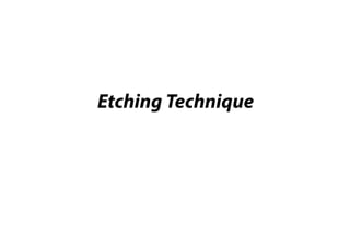 Etching Technique
 