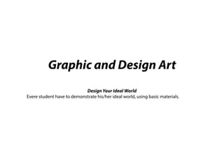 Graphic and Design Art
Design Your Ideal World
Evere student have to demonstrate his/her ideal world, using basic materials.
 
