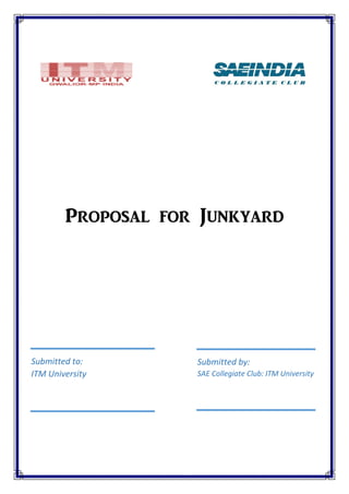 Proposal for Junkyard
Submitted to:
ITM University
Submitted by:
SAE Collegiate Club: ITM University
 