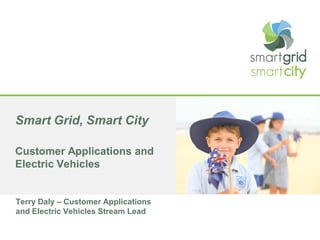 Smart Grid, Smart City
Customer Applications and
Electric Vehicles
Terry Daly – Customer Applications
and Electric Vehicles Stream Lead
 