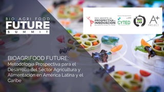 BIOAGRIFOOD FUTURE:
Metodología Prospectiva para el
Desarrollo del Sector Agricultura y
Alimentación en América Latina y el
Caribe
 