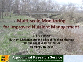Claire Baffaut
Nutrient Management and Edge of Field monitoring:
from the Great Lakes to the Gulf
Memphis, TN 2015
Multi-scale Monitoring
for Improved Nutrient Management
 