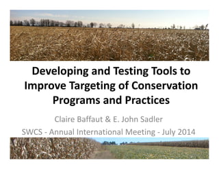 Developing and Testing Tools to 
Improve Targeting of Conservation 
Programs and Practices
Claire Baffaut & E. John Sadler
SWCS ‐ Annual International Meeting ‐ July 2014
 