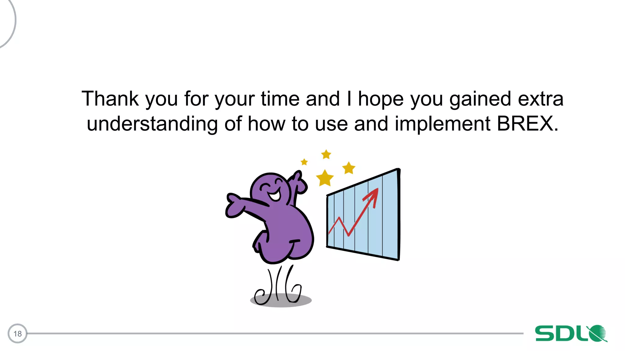 18
Thank you for your time and I hope you gained extra
understanding of how to use and implement BREX.
 