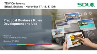 Practical Business Rules
Development and Use
Mike Cook
Senior S1000D Business Analyst
November 18th, 2015
TDW Conference
Bristol, England - November 17, 18, & 19th
 