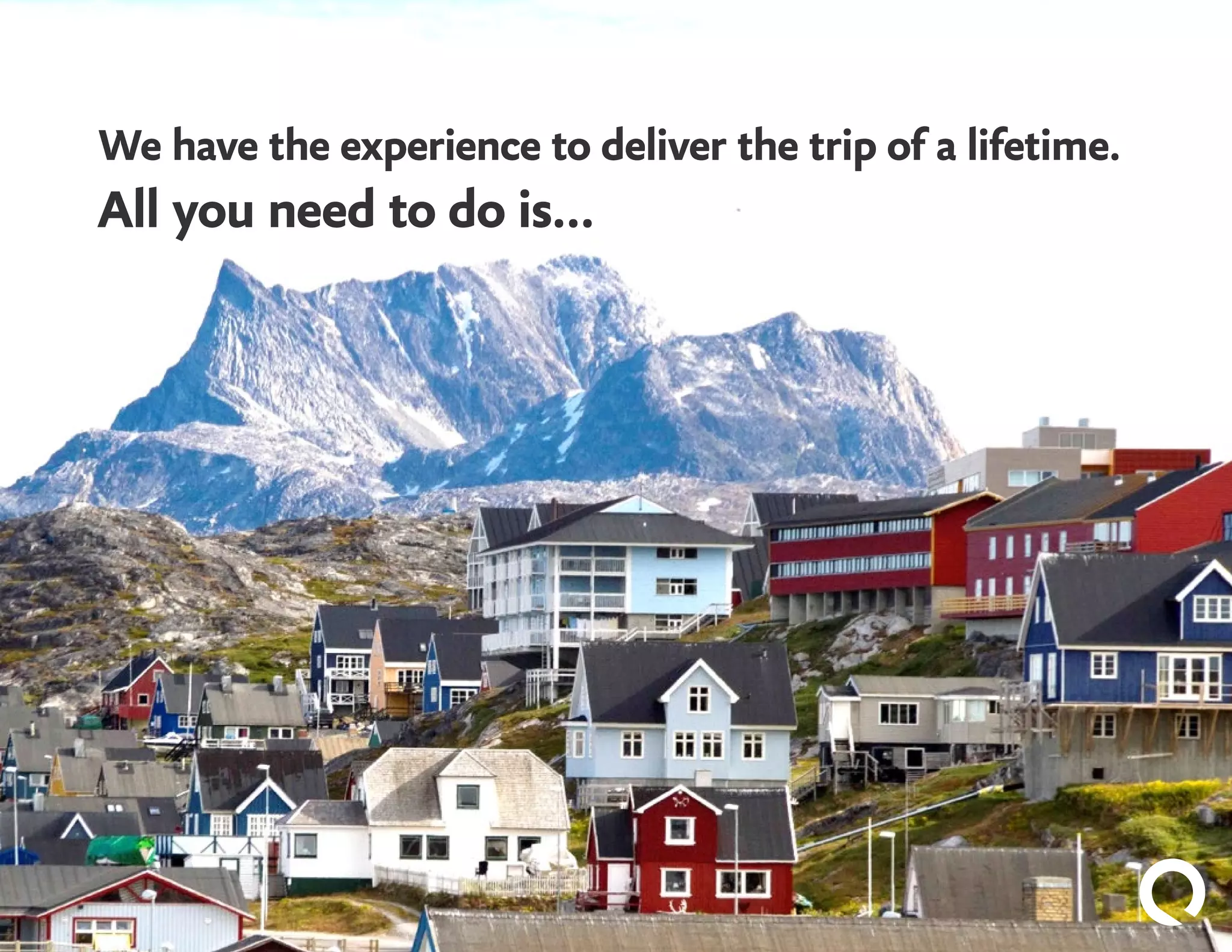 We have the experience to deliver the trip of a lifetime.
All you need to do is…
 