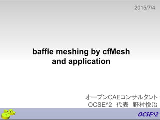 オープンCAEコンサルタント
OCSE^2　代表　野村悦治
2015/7/4
　
1
baffle meshing by cfMesh
and application
 
