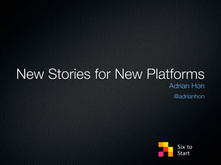 New Stories for New Platforms
                       Adrian Hon
                        @adrianhon




                         Six to
                         Start
 