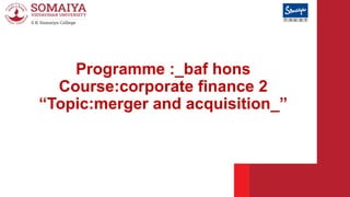 Programme :_baf hons
Course:corporate finance 2
“Topic:merger and acquisition_”
 