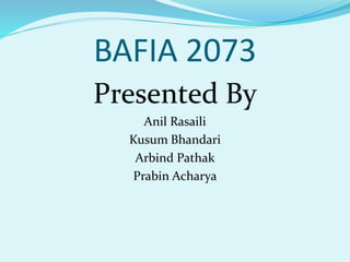 BAFIA 2073
Presented By
Anil Rasaili
Kusum Bhandari
Arbind Pathak
Prabin Acharya
 