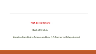 Prof. Sneha Mohurle
Dept. of English
Mahatma Gandhi Arts,Science and Late N.P.Commerce College Armori
 