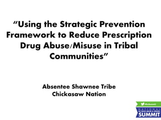 “Using the Strategic Prevention
Framework to Reduce Prescription
Drug Abuse/Misuse in Tribal
Communities”
Absentee Shawnee Tribe
Chickasaw Nation
 