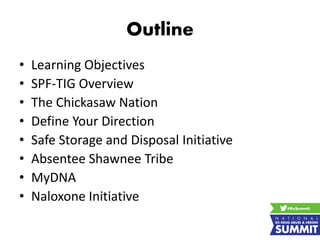 Outline
• Learning Objectives
• SPF-TIG Overview
• The Chickasaw Nation
• Define Your Direction
• Safe Storage and Disposal Initiative
• Absentee Shawnee Tribe
• MyDNA
• Naloxone Initiative
 