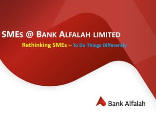 SMES @ BANK ALFALAH LIMITED
Rethinking SMEs – To Do Things Differently
 