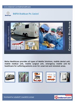 Bafna Healthcare provides all types of Mobile Solutions, mobile dental unit,
mobile medical unit, mobile surgical unit, emergency mobile unit for
healthcare for suffering patients even for unserved and remotest areas.
 