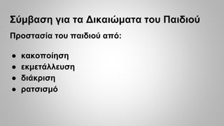 Σύμβαση για τα Δικαιώματα του Παιδιού
Προστασία του παιδιού από:
● κακοποίηση
● εκμετάλλευση
● διάκριση
● ρατσισμό
 