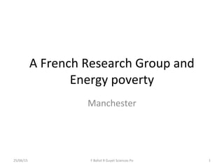 A French Research Group and
Energy poverty
Manchester
25/06/15 F Bafoil R Guyet Sciences Po 1
 