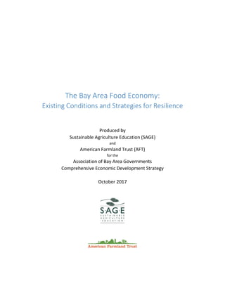 The Bay Area Food Economy:
Existing Conditions and Strategies for Resilience
Produced by
Sustainable Agriculture Education (SAGE)
and
American Farmland Trust (AFT)
for the
Association of Bay Area Governments
Comprehensive Economic Development Strategy
October 2017
 